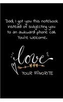 Dad, I got you this notebook instead of subjecting you to an awkward phone call. You're Welcome.Love Your Favorite