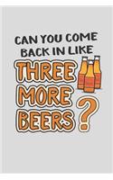 Can You Come Back In Like 3 More Beers?: 6 x 9 Blank College Ruled Notebook For Beer Drinkers And Home Brewers