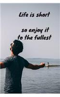 Life is short so enjoy it to the fullest