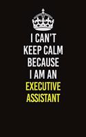 I Can&#65533;t Keep Calm Because I Am An Executive Assistant