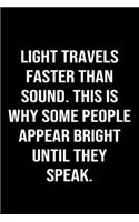 Light Travels Faster Than Sound This Is Why Some People Appear Bright Until They Speak: A funny soft cover blank lined journal to jot down ideas, memories, goals or whatever comes to mind.
