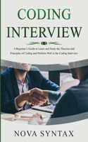 Coding Interview: A Beginner's Guide to Learn and Study the Theories and Principles of Coding and Perform Well in the Coding Interview