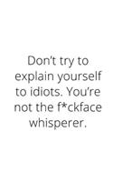 Don't try to explain yourself to idiots. You're not the f*ckface whisperer.