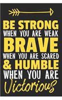 Be Strong When You Are Weak, Brave When You Are Scared & Humble When You Are Victorious