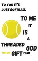 To You It's Just Softball To Me It Is A Threaded Yellow Gift From God