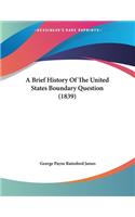 A Brief History Of The United States Boundary Question (1839)