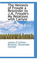 The Nemesis of Froude a Rejoinder to J.A. Froude's My Relations with Carlyle