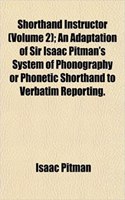 Shorthand Instructor (Volume 2); An Adaptation of Sir Isaac Pitman's System of Phonography or Phonetic Shorthand to Verbatim Reporting.