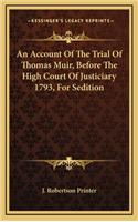 An Account of the Trial of Thomas Muir, Before the High Couran Account of the Trial of Thomas Muir, Before the High Court of Justiciary 1793, for Sedition T of Justiciary 1793, for Sedition