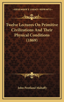 Twelve Lectures On Primitive Civilizations And Their Physical Conditions (1869)