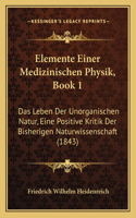 Elemente Einer Medizinischen Physik, Book 1: Das Leben Der Unorganischen Natur, Eine Positive Kritik Der Bisherigen Naturwissenschaft (1843)(German)