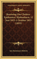 Beretning Om Cholera-Epidemien I Kjobenhavn, 12 Juni 1853-1 October 1853 (1855)