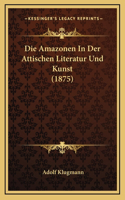 Die Amazonen In Der Attischen Literatur Und Kunst (1875)