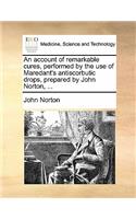 An Account of Remarkable Cures, Performed by the Use of Maredant's Antiscorbutic Drops, Prepared by John Norton, ...