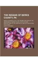 The Indians of Berks County, Pa; Being a Summary of All the Tangible Records of the Aborigines of Berks County, with Cuts and Descriptions of the Vari
