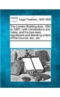 The London Building Acts, 1894 to 1905: with introductions and notes, and the bye-laws, regulations and standing orders of the Council, etc., etc.(English)