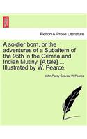 Soldier Born, or the Adventures of a Subaltern of the 95th in the Crimea and Indian Mutiny. [A Tale] ... Illustrated by W. Pearce.