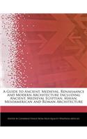 A Guide to Ancient, Medieval, Renaisaance and Modern Architecture Including Ancient, Medieval Egyptian, Mayan, Mesoamerican and Roman Architecture