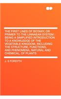 The First Lines of Botany, or Primer to the Linnaean System: Being a Simplified Introduction to a Knowledge of the Vegetable Kingdom, Including the Structure, Functions, and Phenomena, Natural and Chemical, of