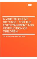 A Visit to Grove Cottage: For the Entertainment and Instruction of Children: For the Entertainment and Instruction of Children