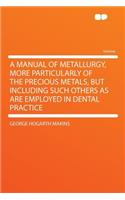 A Manual of Metallurgy, More Particularly of the Precious Metals, But Including Such Others as Are Employed in Dental Practice: (English)