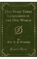 Dog Stars Three Luminaries in the Dog World (Classic Reprint)