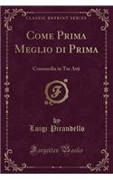 Come Prima Meglio Di Prima: Commedia in Tre Atti (Classic Reprint)