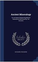 Ancient Mineralogy: Or, An Inquiry Respecting Mineral Substances Mentioned By The Ancients