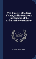 The Structure of Le Livre D'Artus, and its Function in the Evolution of the Arthurian Prose-romances;
