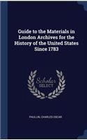 Guide to the Materials in London Archives for the History of the United States Since 1783