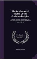 The Fundamental Truths of the Christian Religion: Sixteen Lectures Delivered in the University of Berlin During the Winter Term 1901-02