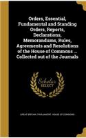 Orders, Essential, Fundamental and Standing Orders, Reports, Declarations, Memorandums, Rules, Agreements and Resolutions of the House of Commons ... Collected Out of the Journals