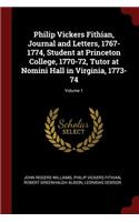Philip Vickers Fithian, Journal and Letters, 1767-1774, Student at Princeton College, 1770-72, Tutor at Nomini Hall in Virginia, 1773-74; Volume 1