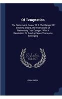 Of Temptation: The Nature And Power Of It, The Danger Of Entering Into It And The Means Of Preventing That Danger: With A Resolution Of Sundry Cases Thereunto Belo