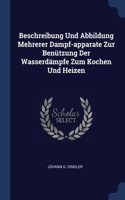 Beschreibung Und Abbildung Mehrerer Dampf-apparate Zur Benützung Der Wasserdämpfe Zum Kochen Und Heizen