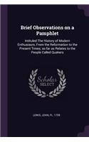 Brief Observations on a Pamphlet: Intituled The History of Modern Enthusiasm, From the Reformation to the Present Times; so far as Relates to the People Called Quakers