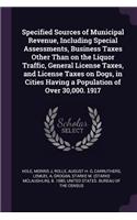 Specified Sources of Municipal Revenue, Including Special Assessments, Business Taxes Other Than on the Liquor Traffic, General License Taxes, and License Taxes on Dogs, in Cities Having a Population of Over 30,000. 1917