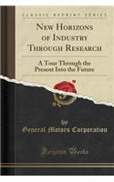 New Horizons of Industry Through Research: A Tour Through the Present Into the Future (Classic Reprint)