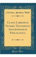 Clavis Librorum Veteris Testamenti Apocryphorum Philologica (Classic Reprint)