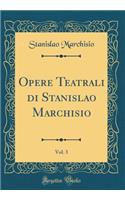 Opere Teatrali Di Stanislao Marchisio, Vol. 3 (Classic Reprint)