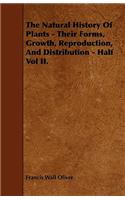 The Natural History of Plants - Their Forms, Growth, Reproduction, and Distribution - Half Vol II.