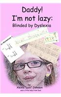 Daddy! I'm not lazy: Blinded by Dyslexia.