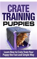 Crate Training Puppies: Learn How to Crate Train Your Dog the Fast and Easy Way
