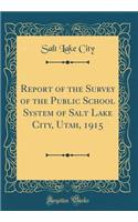 Report of the Survey of the Public School System of Salt Lake City, Utah, 1915 (Classic Reprint)