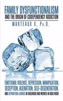 Family Dysfunctionalism and the Origin of Codependency Addiction Emotional Violence, Repression, Manipulation, Deception, Alienation, Self-Degeneration, and Separation-Learned in Childhood and Weaved-In Adulthood