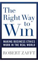 The Right Way to Win: Making Business Ethics Work in the Real World