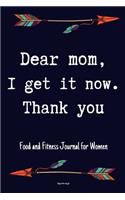 Dear Mom, I Get It Now. Thank you Food and Fitness Journal For Women Happy mothers day gift