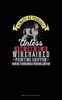Always Be Yourself Unless You Can Be A Wirehaired Pointing Griffon Then Be A Wirehaired Pointing Griffon