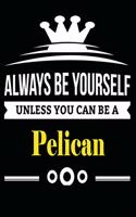 Always be Yourself Unless you Can Be A Pelican