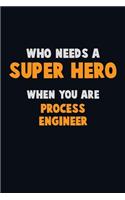 Who Need A SUPER HERO, When You Are Process Engineer: 6X9 Career Pride 120 pages Writing Notebooks